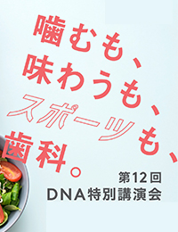 第12回DNA特別講演会「噛むも、味わうも、スポーツも、歯科。」